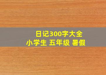 日记300字大全 小学生 五年级 暑假